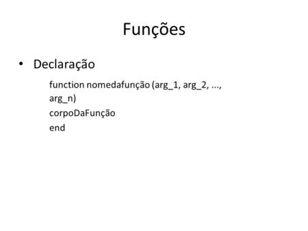 Funções Declaração function nomedafunção (arg_1, arg_2,..., arg_n) corpoDaFunção end.