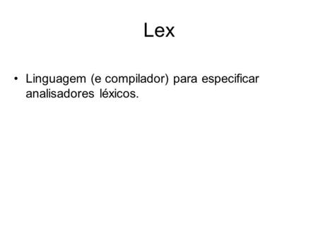 Lex Linguagem (e compilador) para especificar analisadores léxicos.
