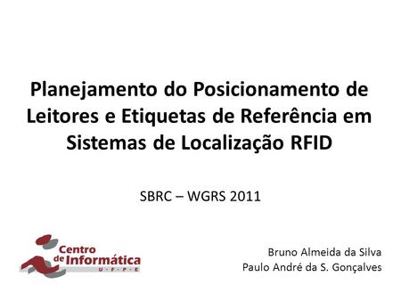 Planejamento do Posicionamento de Leitores e Etiquetas de Referência em Sistemas de Localização RFID SBRC – WGRS 2011 Bruno Almeida da Silva Paulo André.