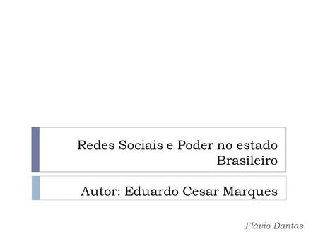 Redes Sociais e Poder no estado Brasileiro Autor: Eduardo Cesar Marques Flávio Dantas.