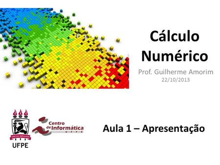 Cálculo Numérico Prof. Guilherme Amorim 22/10/2013 Aula 1 – Apresentação.