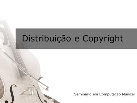 Distribuição e Copyright Seminário em Computação Musical.