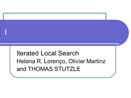 I Iterated Local Search Helena R. Lorenço, Olivier Martinz