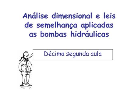 Análise dimensional e leis de semelhança aplicadas as bombas hidráulicas Décima segunda aula.