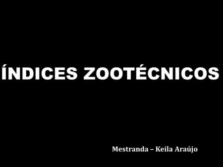 ÍNDICES ZOOTÉCNICOS Mestranda – Keila Araújo.