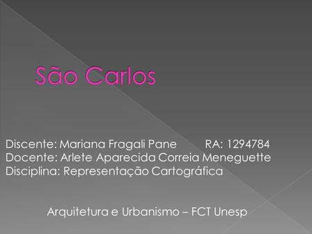 São Carlos Discente: Mariana Fragali Pane RA: 1294784 Docente: Arlete Aparecida Correia Meneguette Disciplina: Representação Cartográfica Arquitetura e.