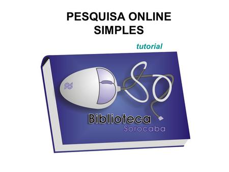 PESQUISA ONLINE SIMPLES tutorial. A partir do site da Unesp Sorocaba, acesse o link Biblioteca. Clique para avançar.