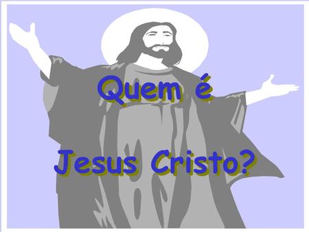 Quem é Jesus Cristo?.