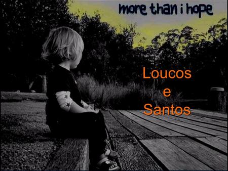Loucos e Santos.