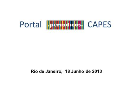 Portal CAPES Rio de Janeiro, 18 Junho de 2013. Base de Textos Completos Disponibiliza artigos, capítulos de livros, e-books Multidisciplinar Coleção de.