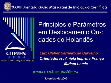 Princípios e Parâmetros em Deslocamento Qu-: dados do Holandês Luiz Cleber Carneiro de Carvalho Orientadoras: Aniela Improta França Miriam Lemle XXVIII.