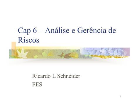 1 Cap 6 – Análise e Gerência de Riscos Ricardo L Schneider FES.