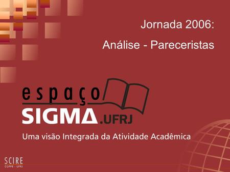 Jornada 2006: Análise - Pareceristas. O que é O Módulo Jornada - Análise - Pareceristas permite aos usuários SIGMA, designados pareceristas de trabalhos.