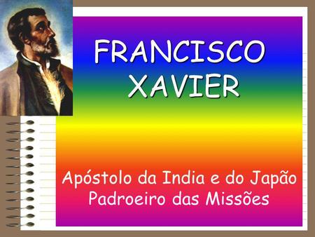 FRANCISCO XAVIER Apóstolo da India e do Japão Padroeiro das Missões