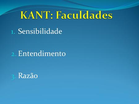 KANT: Faculdades Sensibilidade Entendimento Razão.