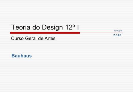 Teoria do Design 12º I Tentúgal 2.3.06 Curso Geral de Artes Bauhaus.