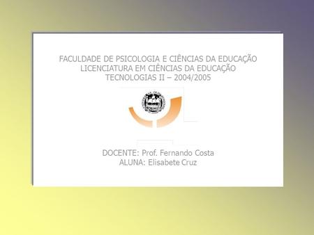 IdeiasEli FACULDADE DE PSICOLOGIA E CIÊNCIAS DA EDUCAÇÃO LICENCIATURA EM CIÊNCIAS DA EDUCAÇÃO TECNOLOGIAS II – 2004/2005 DOCENTE: Prof. Fernando Costa.