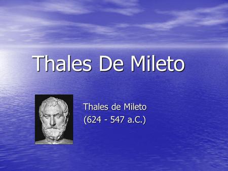 Thales De Mileto Thales de Mileto (624 - 547 a.C.)