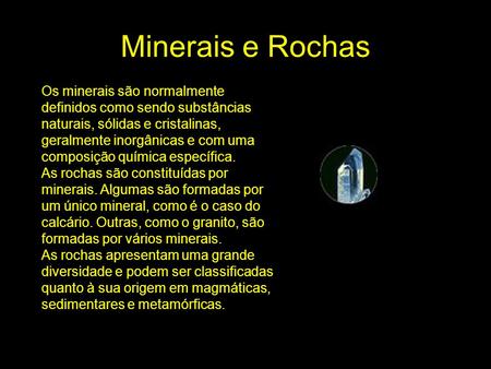 Minerais e Rochas Os minerais são normalmente definidos como sendo substâncias naturais, sólidas e cristalinas, geralmente inorgânicas e com uma composição.
