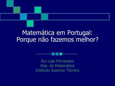 Matemática em Portugal: Porque não fazemos melhor? Rui Loja Fernandes Dep. de Matemática Instituto Superior Técnico.