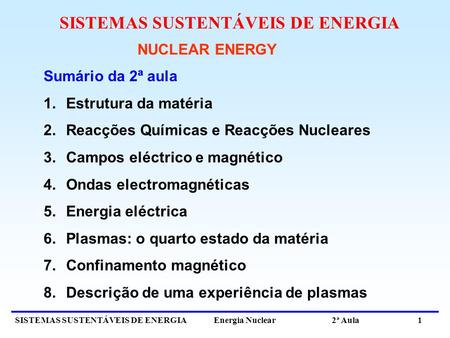 SISTEMAS SUSTENTÁVEIS DE ENERGIA Energia Nuclear 2ª Aula 1 NUCLEAR ENERGY Sumário da 2ª aula 1.Estrutura da matéria 2.Reacções Químicas e Reacções Nucleares.