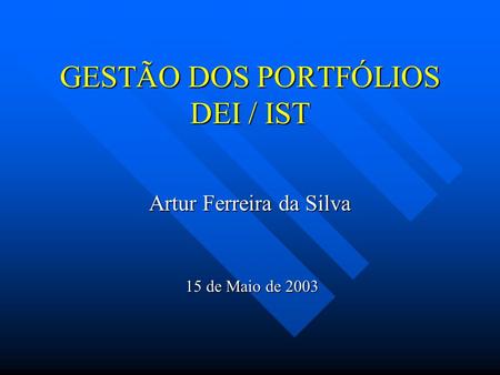GESTÃO DOS PORTFÓLIOS DEI / IST Artur Ferreira da Silva 15 de Maio de 2003 15 de Maio de 2003.