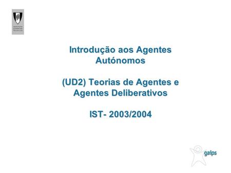Introdução aos Agentes Autónomos (UD2) Teorias de Agentes e Agentes Deliberativos IST- 2003/2004.