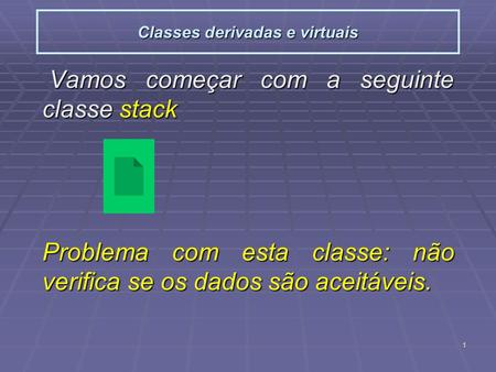 1 Classes derivadas e virtuais Vamos começar com a seguinte classe stack Vamos começar com a seguinte classe stack Problema com esta classe: não verifica.