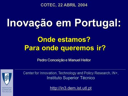 Inovação em Portugal: Onde estamos? Para onde queremos ir? Para onde queremos ir? Pedro Conceição e Manuel Heitor COTEC, 22 ABRIL 2004 Center for Innovation,