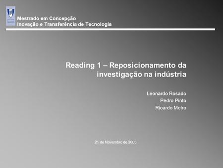 Mestrado em Concepção Inovação e Transferência de Tecnologia 21 de Novembro de 2003 Reading 1 – Reposicionamento da investigação na indústria Leonardo.