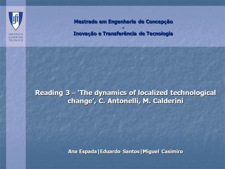 Mestrado em Engenharia de Concep ç ão - Inova ç ão e Transferência de Tecnologia Reading 3 – The dynamics of localized technological change, C. Antonelli,