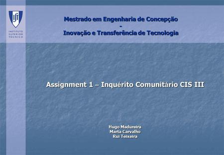 Mestrado em Engenharia de Concep ç ão - Inova ç ão e Transferência de Tecnologia Assignment 1 – Inqu é rito Comunit á rio CIS III Hugo Madureira Marta.