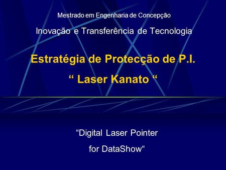 Estratégia de Protecção de P.I. Laser Kanato Mestrado em Engenharia de Concepção Inovação e Transferência de Tecnologia Digital Laser Pointer for DataShow.