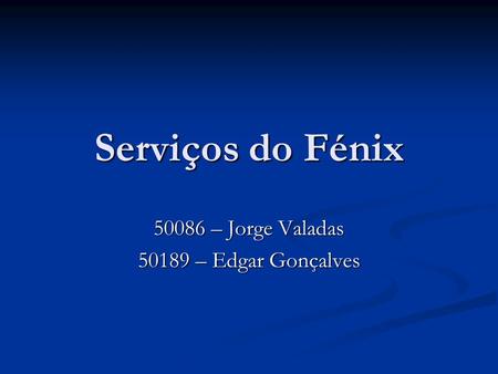 Serviços do Fénix 50086 – Jorge Valadas 50189 – Edgar Gonçalves.