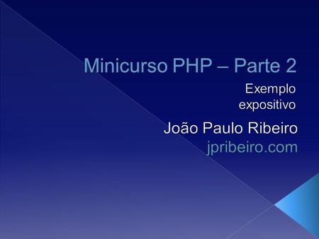 Minicurso PHP – Parte 2 João Paulo Ribeiro jpribeiro.com