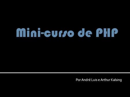 Por André Luis e Arthur Kalsing Mini-curso de PHP.