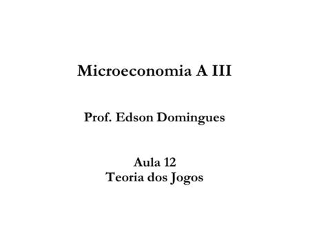 Microeconomia A III Prof. Edson Domingues Aula 12 Teoria dos Jogos