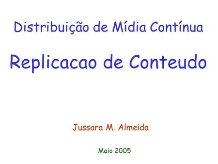 Distribuição de Mídia Contínua Replicacao de Conteudo Jussara M. Almeida Maio 2005.