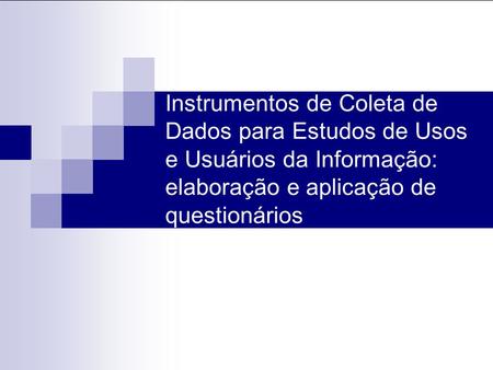 Instrumentos de Coleta de Dados para Estudos de Usos e Usuários da Informação: elaboração e aplicação de questionários.