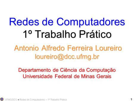 Redes de Computadores 1º Trabalho Prático Antonio Alfredo Ferreira Loureiro loureiro@dcc.ufmg.br Departamento de Ciência da Computação Universidade.