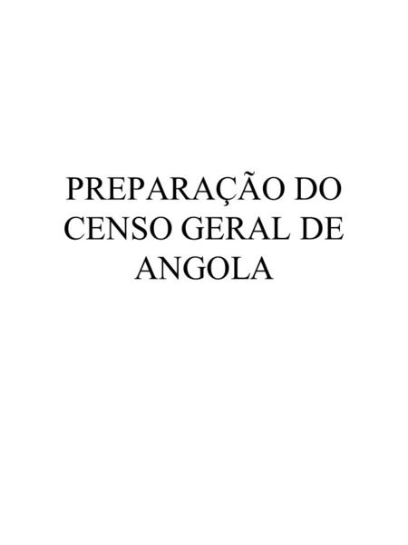 PREPARAÇÃO DO CENSO GERAL DE ANGOLA. 1. Introdução Em Angola, o primeiro recenseamento geral da população teve lugar em 1940 e até 1970 realizou-se um.