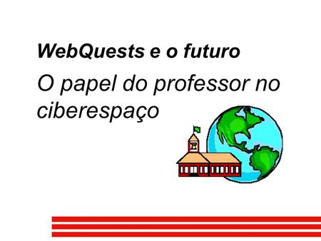 WebQuests e o futuro O papel do professor no ciberespaço.