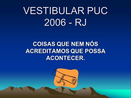 VESTIBULAR PUC 2006 - RJ COISAS QUE NEM NÓS ACREDITAMOS QUE POSSA ACONTECER.