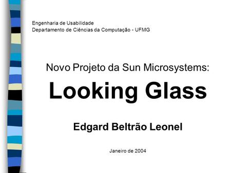 Engenharia de Usabilidade Departamento de Ciências da Computação - UFMG Novo Projeto da Sun Microsystems: Looking Glass Edgard Beltrão Leonel Janeiro de.