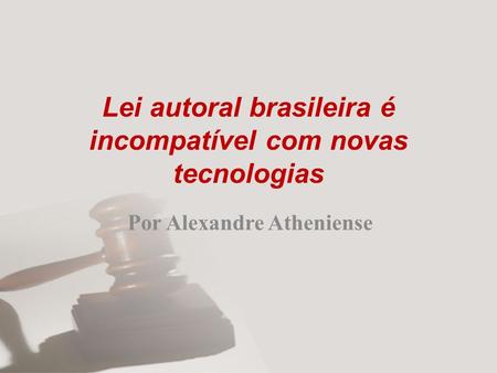 Lei autoral brasileira é incompatível com novas tecnologias Por Alexandre Atheniense.