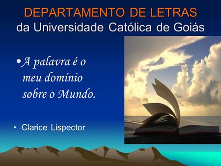 DEPARTAMENTO DE LETRAS da Universidade Católica de Goiás A palavra é o meu domínio sobre o Mundo. Clarice Lispector.