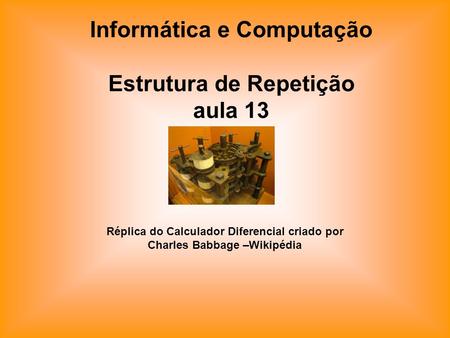 Informática e Computação Estrutura de Repetição aula 13