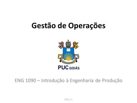 Gestão de Operações ENG 1090 – Introdução à Engenharia de Produção 2012 | 1.