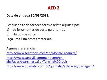 AED 2 Data de entrega 30/03/2013. Pesquise site de fornecedores e relate alguns tipos: a)de ferramentas de corte para tornos b)Fluidos de corte Faça uma.