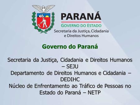 Governo do Paraná Secretaria da Justiça, Cidadania e Direitos Humanos – SEJU Departamento de Direitos Humanos e Cidadania – DEDIHC Núcleo de Enfrentamento.